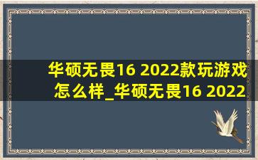 华硕无畏16 2022款玩游戏怎么样_华硕无畏16 2022款可以玩什么游戏